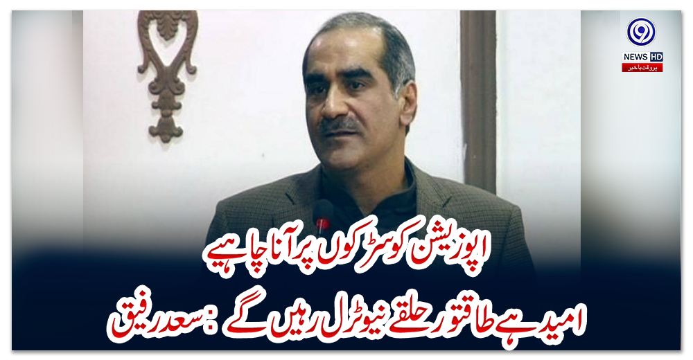 اپوزیشن-کو-سڑکوں-پر-آنا-چاہیے،-امید-ہے-طاقتور-حلقے-نیوٹرل-رہیں-گے:-سعد-رفیق