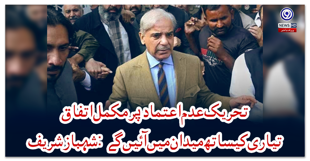 تحریک-عدم-اعتماد-پر-مکمل-اتفاق،-تیاری-کیساتھ-میدان-میں-آئیں-گے:-شہباز-شریف