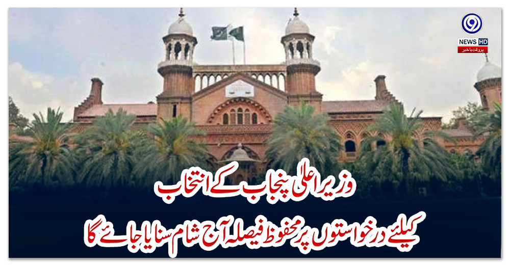 وزیر-اعلیٰ-پنجاب-کے-انتخاب-کیلئے-درخواستوں-پر-محفوظ-فیصلہ-آج-شام-سنایا-جائے-گا