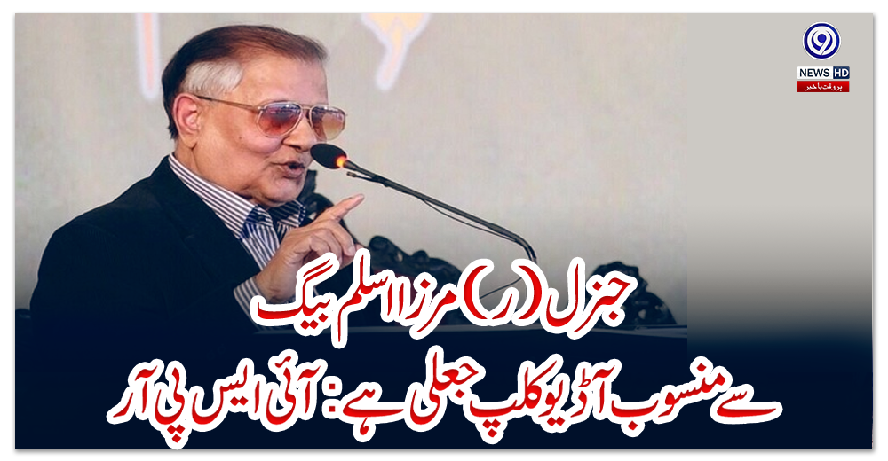 جنرل-(ر)-مرزا-اسلم-بیگ-سے-منسوب-آڈیو-کلپ-جعلی-ہے:آئی-ایس-پی-آر