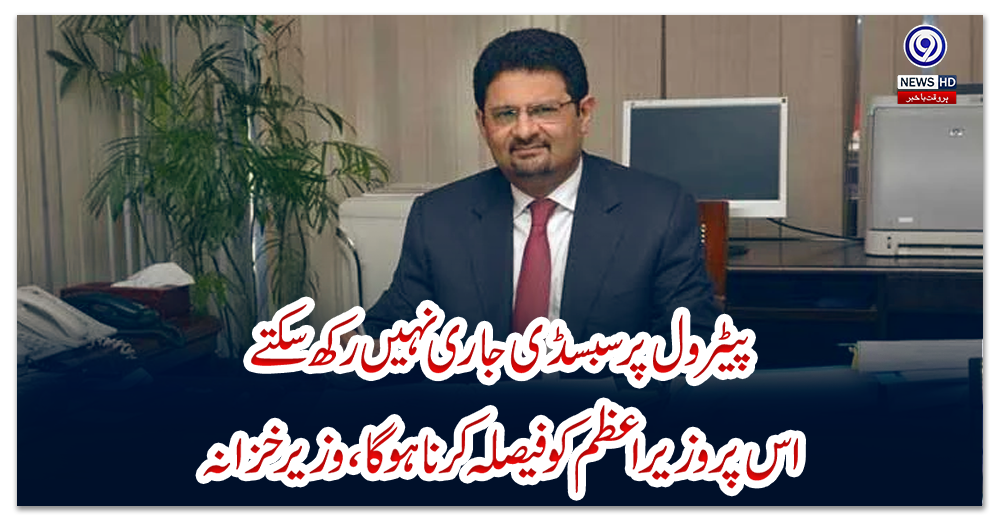 پیٹرول-پر-سبسڈی-جاری-نہیں-رکھ-سکتے،-اس-پر-وزیراعظم-کو-فیصلہ-کرنا-ہوگا،-وزیر-خزانہ