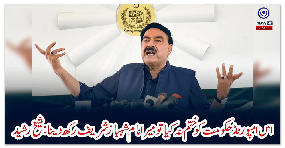اس-امپورٹڈ-حکومت-کو-ختم-نہ-کیا-تو-میرا-نام-شہبازشریف-رکھ-دینا:شیخ-رشید