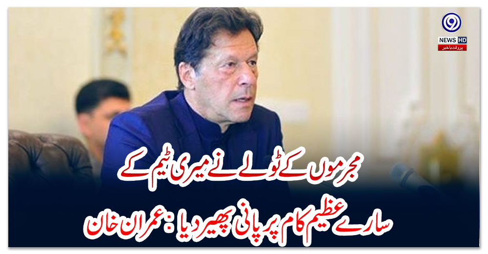 مجرموں-کے-ٹولے-نے-میری-ٹیم-کے-سارے-عظیم-کام-پر-پانی-پھیر-دیا:-عمران-خان