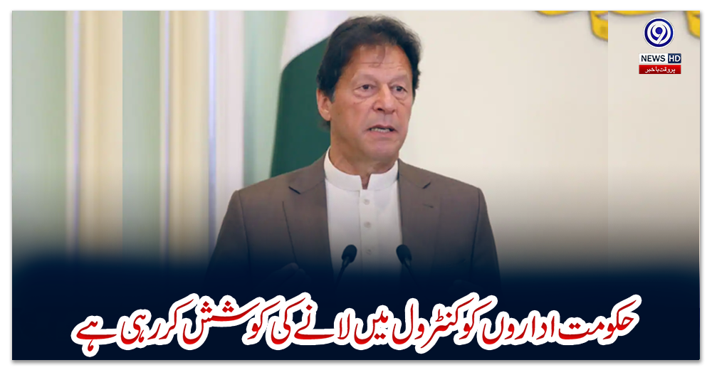 حکومت-اداروں-کو-کنٹرول-میں-لانے-کی-کوشش-کر-رہی-ہے