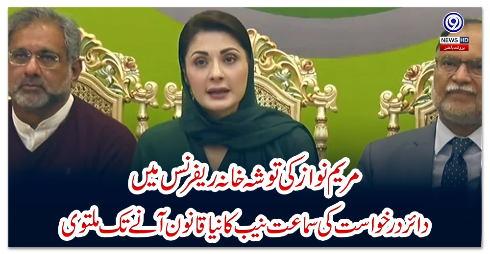 مریم-نواز-کی-توشہ-خانہ-ریفرنس-میں-دائر-درخواست-کی-سماعت-نیب-کا-نیا-قانون-آنے-تک-ملتوی