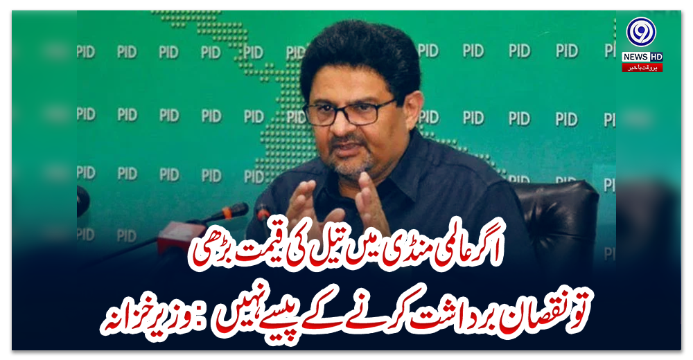 اگر-عالمی-منڈی-میں-تیل-کی-قیمت-بڑھی-تو-نقصان-برداشت-کرنے-کے-پیسے-نہیں:-وزیرخزانہ