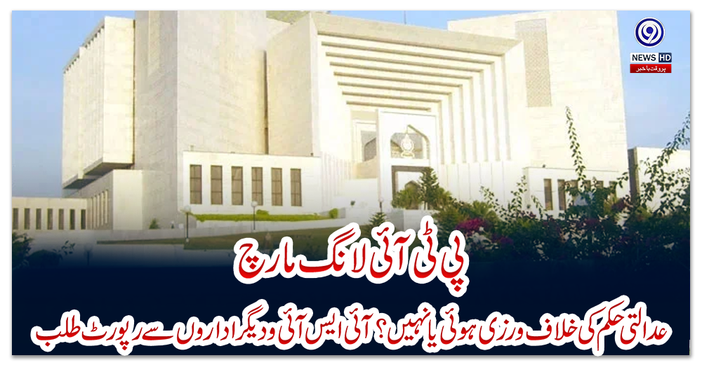 پی-ٹی-آئی-لانگ-مارچ:-عدالتی-حکم-کی-خلاف-ورزی-ہوئی-یا-نہیں؟-آئی-ایس-آئی-و-دیگر-اداروں-سے-رپورٹ-طلب
