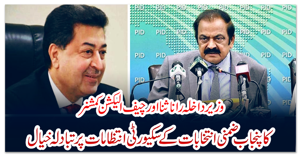 وزیرداخلہ-رانا-ثنا-اور-چیف-الیکشن-کمشنر-کا-پنجاب-ضمنی-انتخابات-کے-سکیورٹی-انتظامات-پر-تبادلہ-خیال