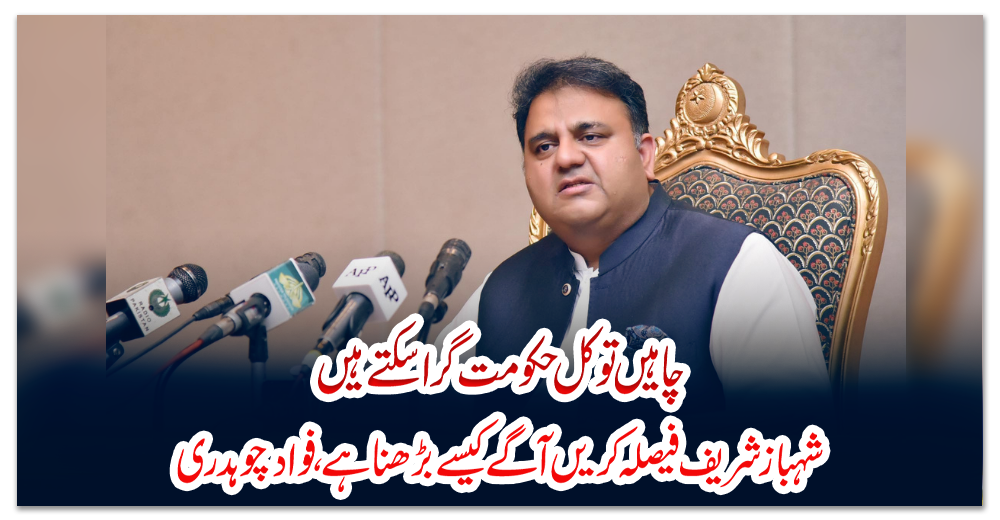 چاہیں-تو-کل-حکومت-گرا-سکتے-ہیں،-شہباز-شریف-فیصلہ-کریں-آگے-کیسے-بڑھنا-ہے،-فواد-چوہدری