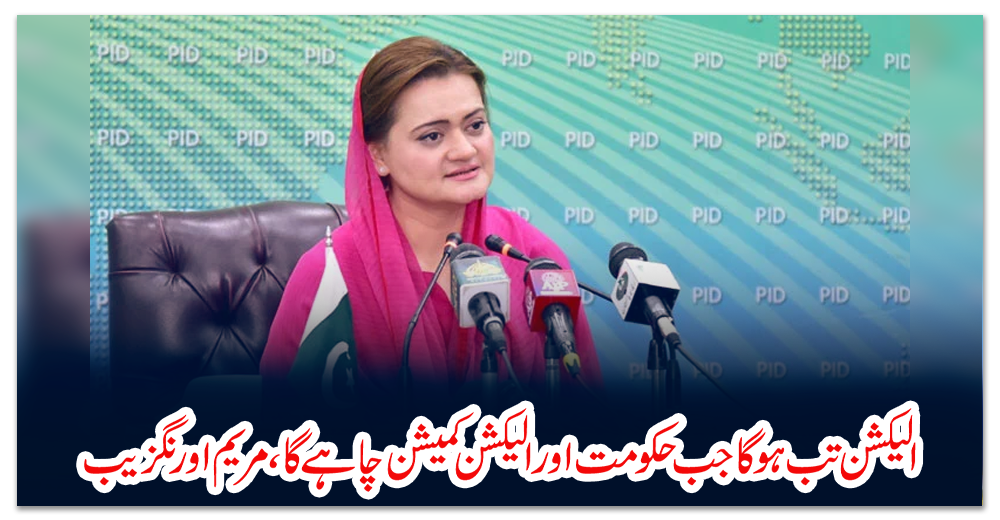 الیکشن-تب-ہو-گا-جب-حکومت-اور-الیکشن-کمیشن-چاہے-گا،-مریم-اورنگزیب