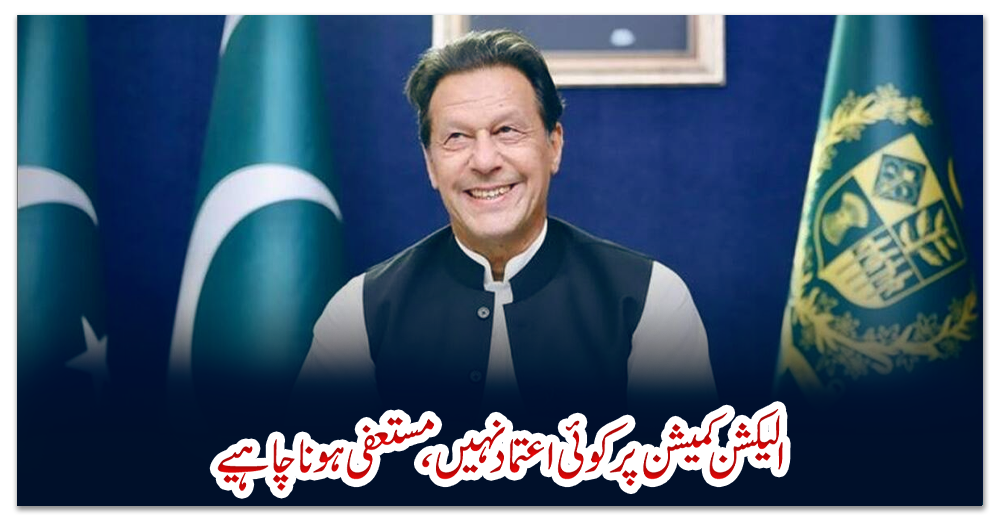 الیکشن-کمیشن-پر-کوئی-اعتماد-نہیں،-مستعفی-ہونا-چاہیے