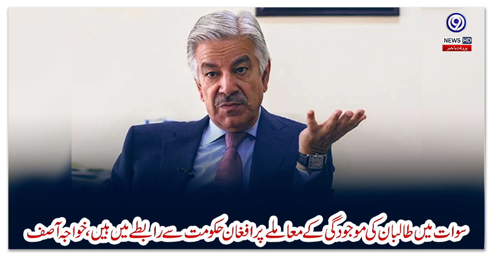 سوات-میں-طالبان-کی-موجودگی-کے-معاملے-پر-افغان-حکومت-سے-رابطے-میں-ہیں،-خواجہ-آصف