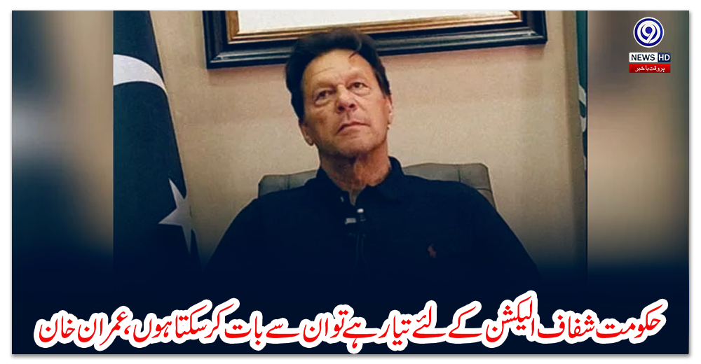 حکومت-شفاف-الیکشن-کے-لئے-تیار-ہے-تو-ان-سے-بات-کرسکتا-ہوں،-عمران-خان