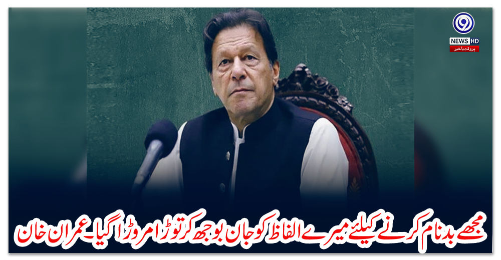 مجھے-بدنام-کرنے-کیلئے-میرے-الفاظ-کو-جان-بوجھ-کر-توڑا-مروڑا-گیا۔عمران-خان