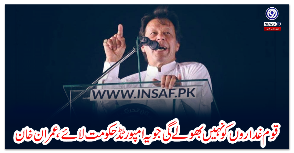 قوم-غداروں-کو-نہیں-بھولے-گی-جو-یہ-امپورٹڈ-حکومت-لائے،-عمران-خان