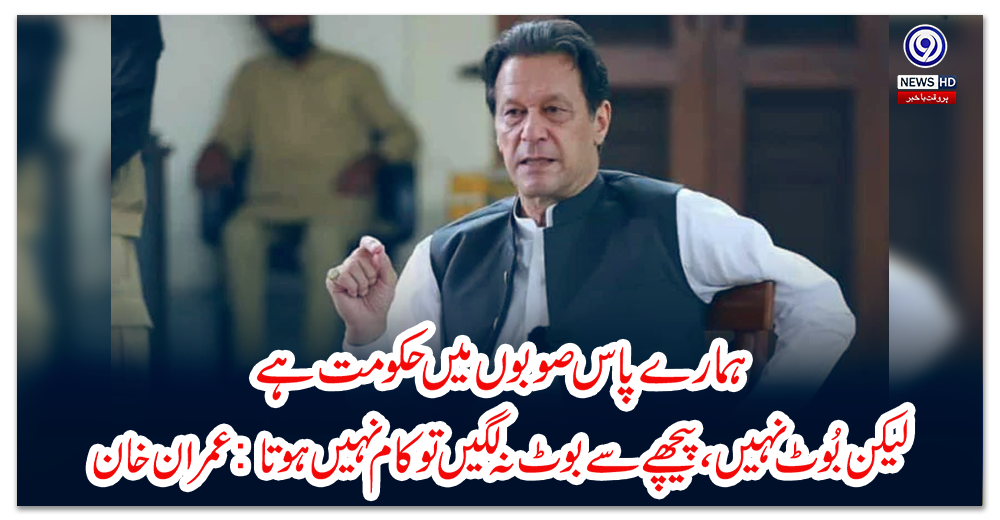 ہمارے-پاس-صوبوں-میں-حکومت-ہے-لیکن-بُوٹ-نہیں،-پیچھے-سے-بوٹ-نہ-لگیں-تو-کام-نہیں-ہوتا:-عمران-خان