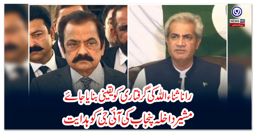 رانا-ثناء-اللہ-کی-گرفتاری-کو-یقینی-بنایا-جائے:-مشیر-داخلہ-پنجاب-کی-آئی-جی-کو-ہدایت