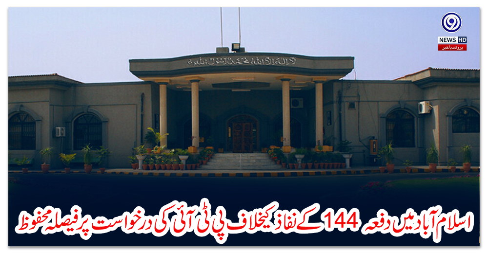 اسلام-آباد-میں-دفعہ-144-کے-نفاذ-کیخلاف-پی-ٹی-آئی-کی-درخواست-پر-فیصلہ-محفوظ
