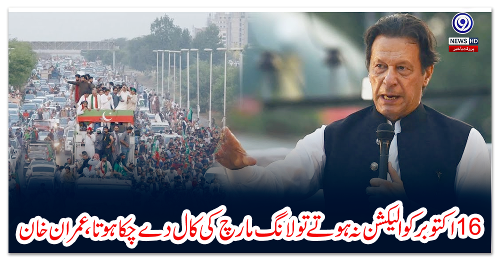 سولہ-اکتوبر-کو-الیکشن-نہ-ہوتے-تو-لانگ-مارچ-کی-کال-دے-چکا-ہوتا،-عمران-خان