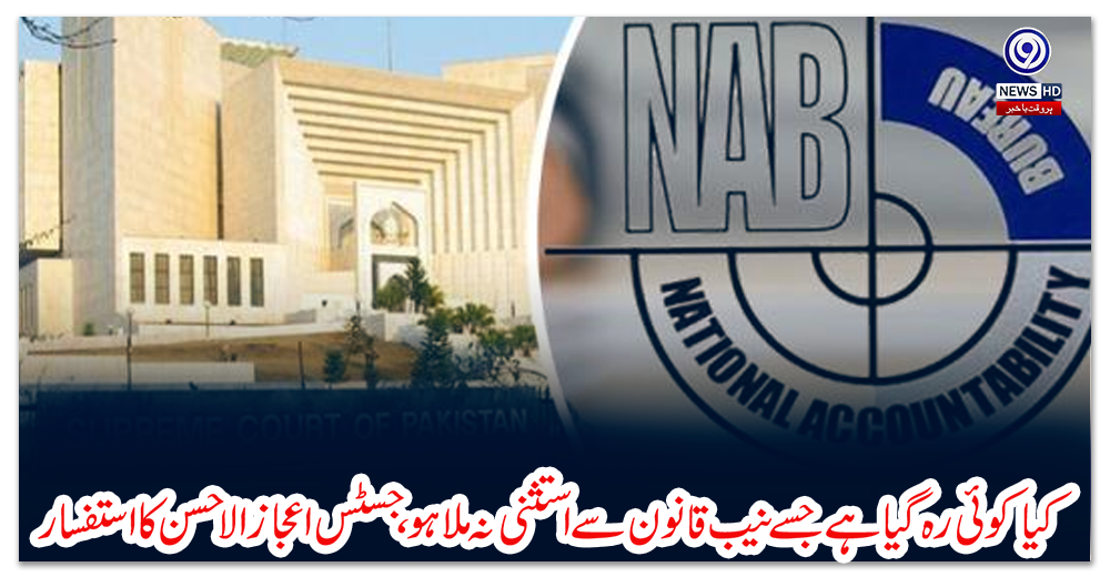 کیا-کوئی-رہ-گیا-ہے-جسے-نیب-قانون-سے-استثنی-نہ-ملا-ہو،-جسٹس-اعجاز-الاحسن-کا-استفسار