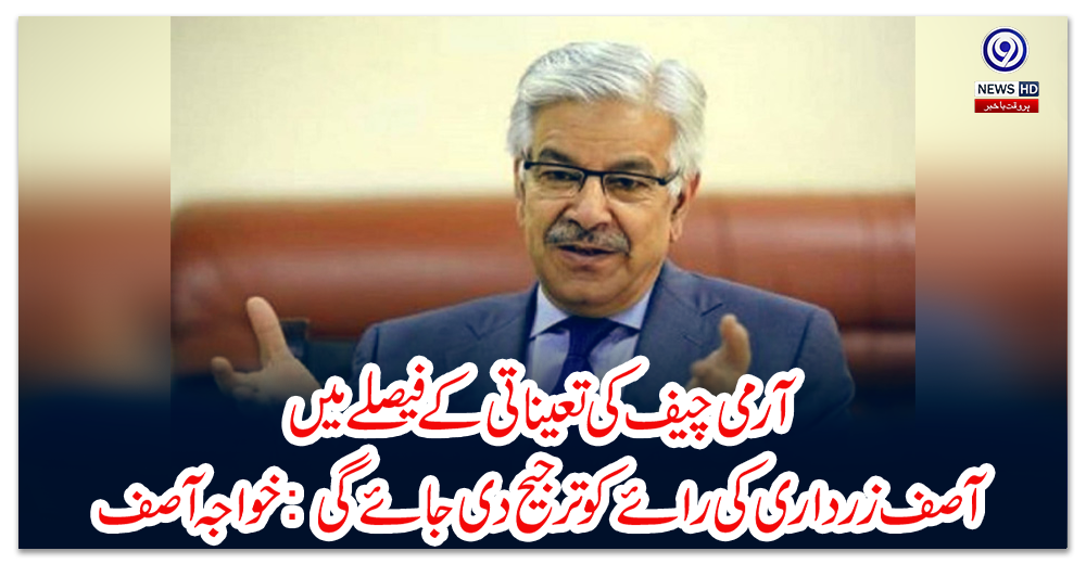 آرمی-چیف-کی-تعیناتی-کے-فیصلے-میں-آصف-زرداری-کی-رائےکو-ترجیح-دی-جائےگی:-خواجہ-آصف