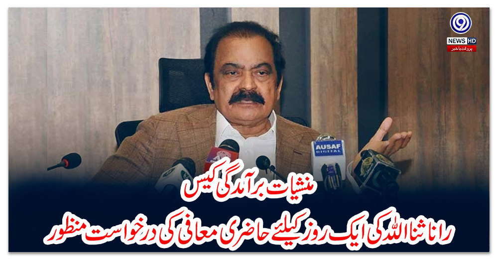 منشیات-برآمدگی-کیس،-رانا-ثنا-اللہ-کی-ایک-روز-کیلئے-حاضری-معافی-کی-درخواست-منظور