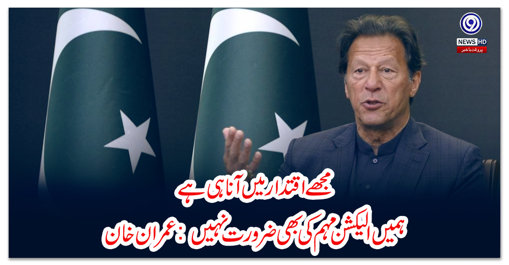 مجھے-اقتدار-میں-آنا-ہی-ہے،-ہمیں-الیکشن-مہم-کی-بھی-ضرورت-نہیں:-عمران-خان