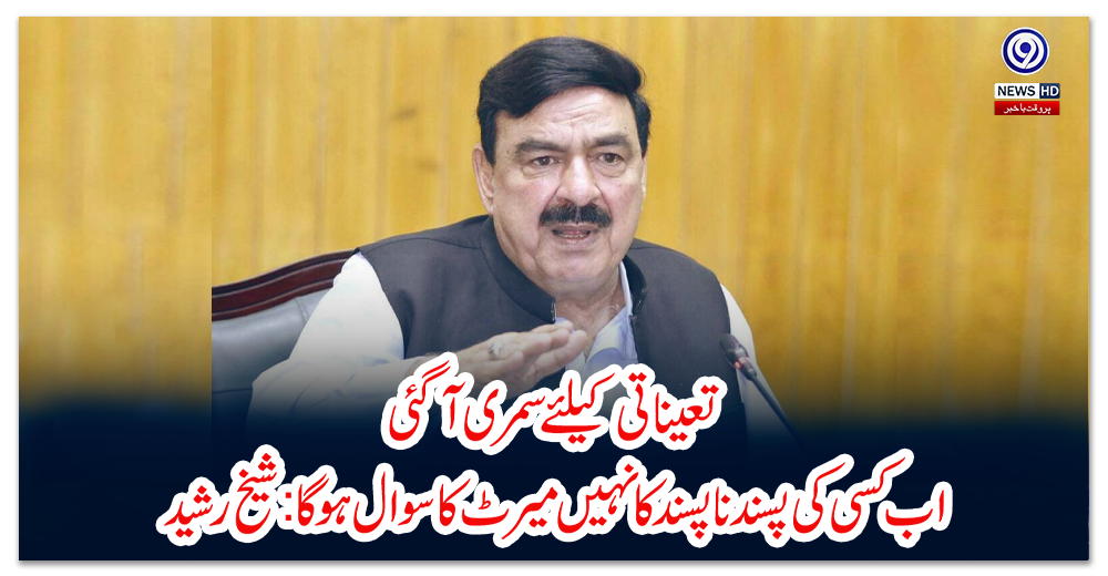 تعیناتی-کیلئے-سمری-آگئی،اب-کسی-کی-پسند-نا-پسند-کا-نہیں-میرٹ-کاسوال-ہوگا:شیخ-رشید