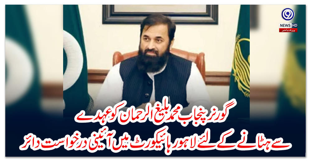 گورنر-پنجاب-محمد-بلیغ-الرحمان-کو-عہدے-سے-ہٹانے-کے-لئے-لاہور-ہائیکورٹ-میں-آئینی-درخواست-دائر