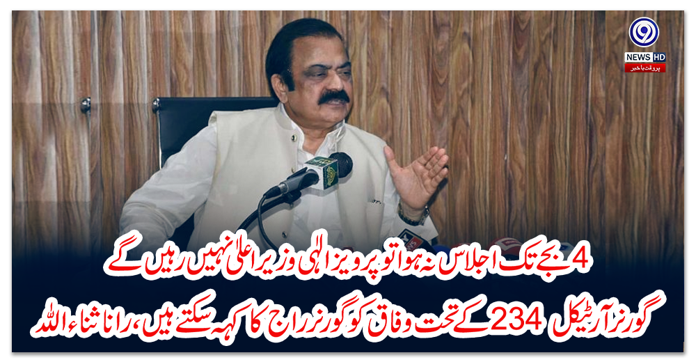 چاربجے-تک-اجلاس-نہ-ہوا-تو-پرویز-الٰہی-وزیر-اعلیٰ-نہیں-رہیں-گے،-گورنرآرٹیکل-234-کے-تحت-وفاق-کو-گورنر-راج-کا-کہہ-سکتے-ہیں-،-راناثناء-اللہ