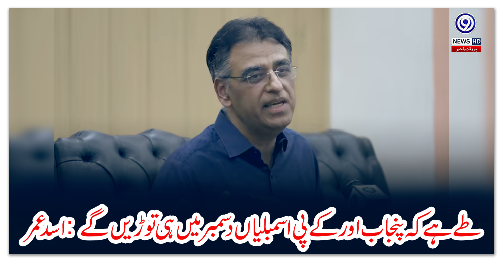 طے-ہے-کہ-پنجاب-اور-کے-پی-اسمبلیاں-دسمبر-میں-ہی-توڑیں-گے:-اسد-عمر