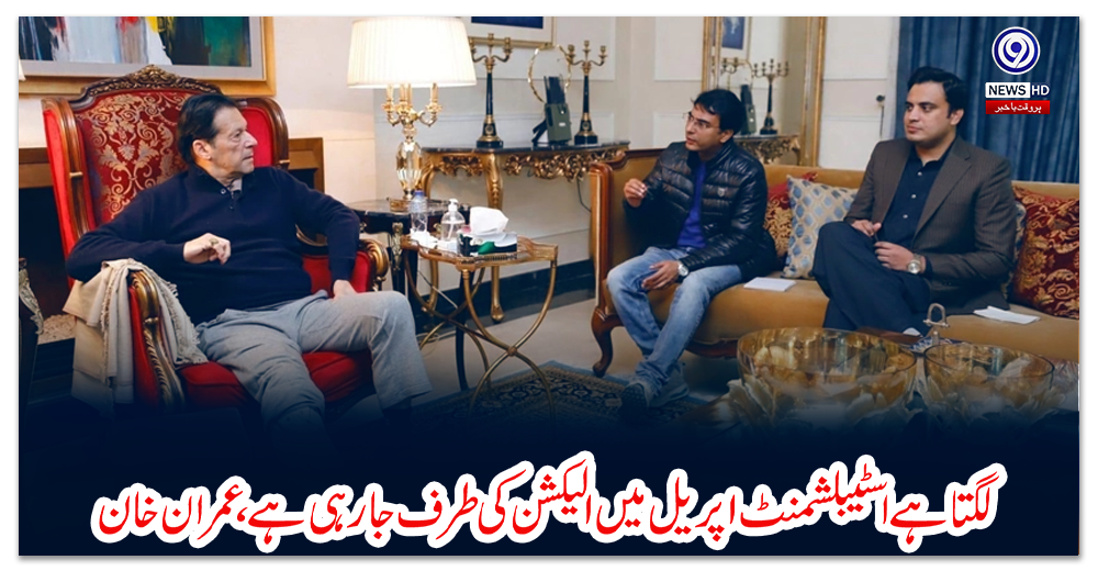 لگتا-ہے-اسٹیبلشمنٹ-اپریل-میں-الیکشن-کی-طرف-جا-رہی-ہے،-عمران-خان