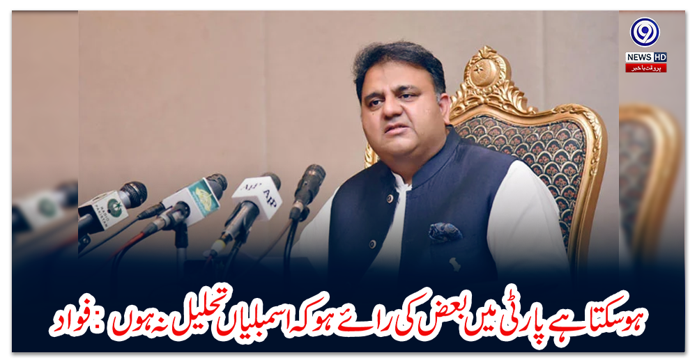 ہوسکتا-ہے-پارٹی-میں-بعض-کی-رائے-ہو-کہ-اسمبلیاں-تحلیل-نہ-ہوں:-فواد