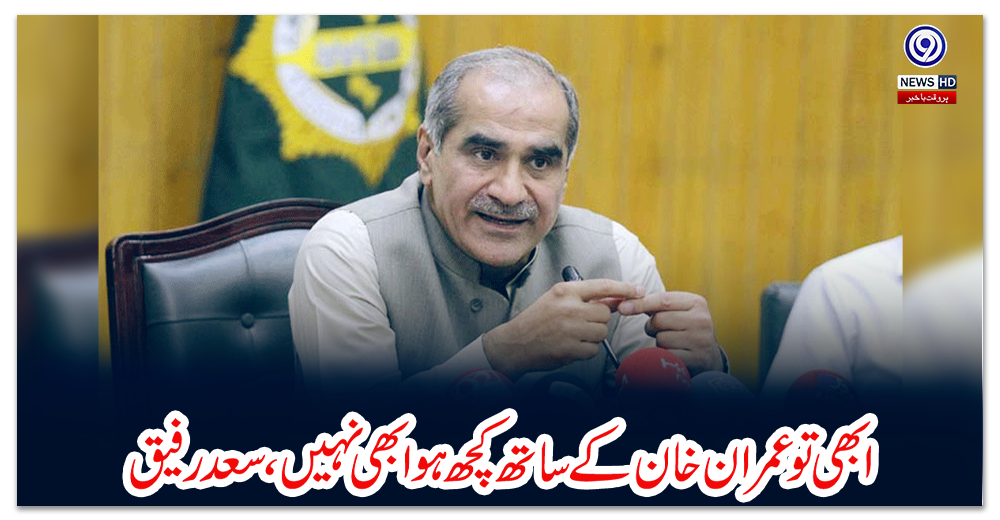 ابھی-تو-عمران-خان-کے-ساتھ-کچھ-ہوا-بھی-نہیں،-سعد-رفیق