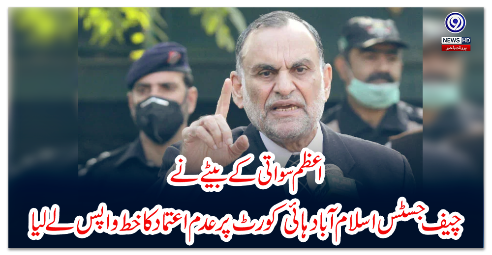 اعظم-سواتی-کے-بیٹے-نے-چیف-جسٹس-اسلام-آباد-ہائی-کورٹ-پر-عدم-اعتماد-کا-خط-واپس-لے-لیا