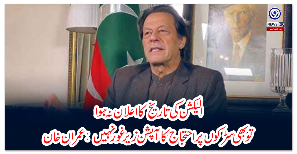 الیکشن-کی-تاریخ-کا-اعلان-نہ-ہوا-تو-بھی-سڑکوں-پر-احتجاج-کا-آپشن-زیر-غور-نہیں:-عمران-خان