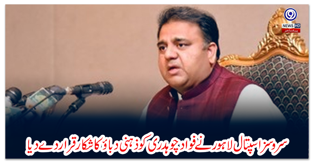 سروسز-اسپتال-لاہور-نے-فواد-چوہدری-کو-ذہنی-دباؤ-کا-شکار-قرار-دے-دیا