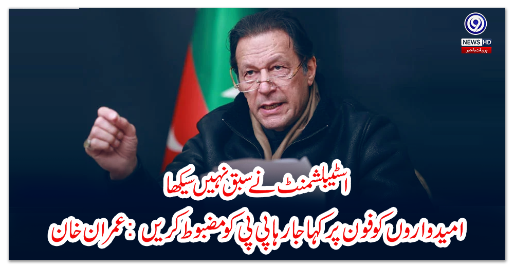 اسٹیبلشمنٹ-نے-سبق-نہیں-سیکھا،-امیدواروں-کو-فون-پر-کہا-جارہا-پی-پی-کو-مضبوط-کریں:-عمران-خان
