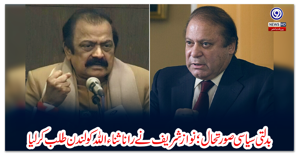 بدلتی-سیاسی-صورتحال؛-نواز-شریف-نے-رانا-ثناء-اللہ-کو-لندن-طلب-کر-لیا