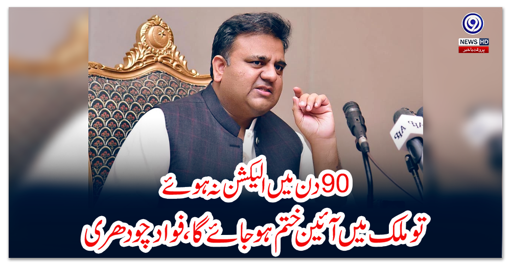 نوے-دن-میں-الیکشن-نہ-ہوئے-تو-ملک-میں-آئین-ختم-ہو-جائے-گا،فواد-چودھری